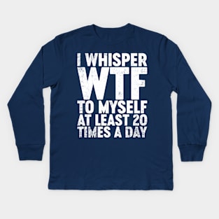 I Whisper WTF To Myself At Least 20 Times A Day Funny Kids Long Sleeve T-Shirt